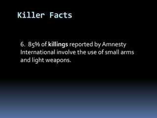 	6.  85% of killings reported by Amnesty International involve the use of small arms and light weapons.Killer Facts