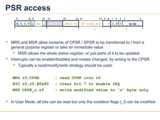 2626
PSR access
 MRS and MSR allow contents of CPSR / SPSR to be transferred to / from a
general purpose register or take...