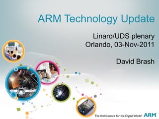 Linaro/UDS plenary
Orlando, 03-Nov-2011
David Brash
ARM Technology Update
 