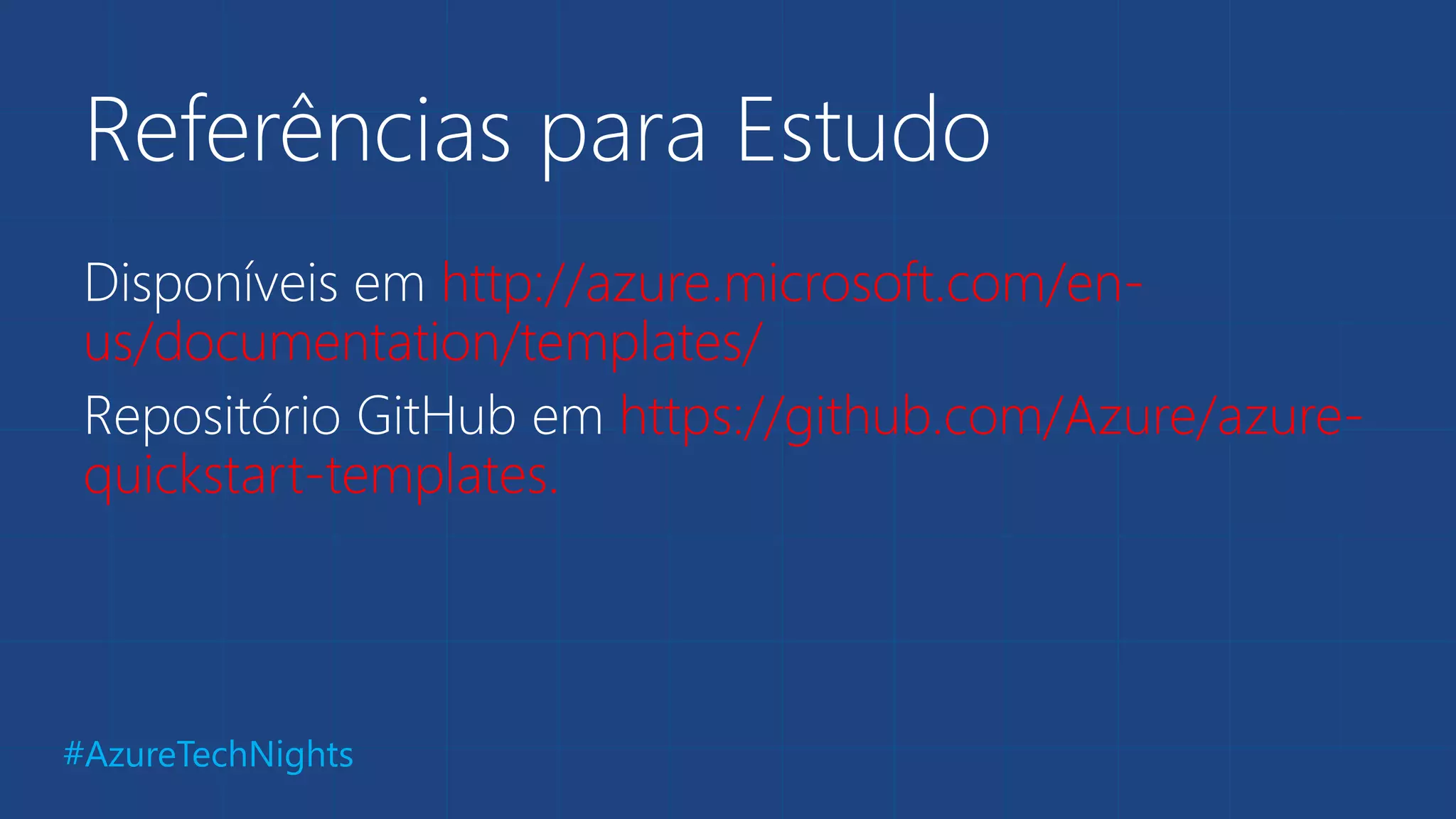 #AzureTechNights
Referências para Estudo
Disponíveis em http://azure.microsoft.com/en-
us/documentation/templates/
Repositório GitHub em https://github.com/Azure/azure-
quickstart-templates.
 