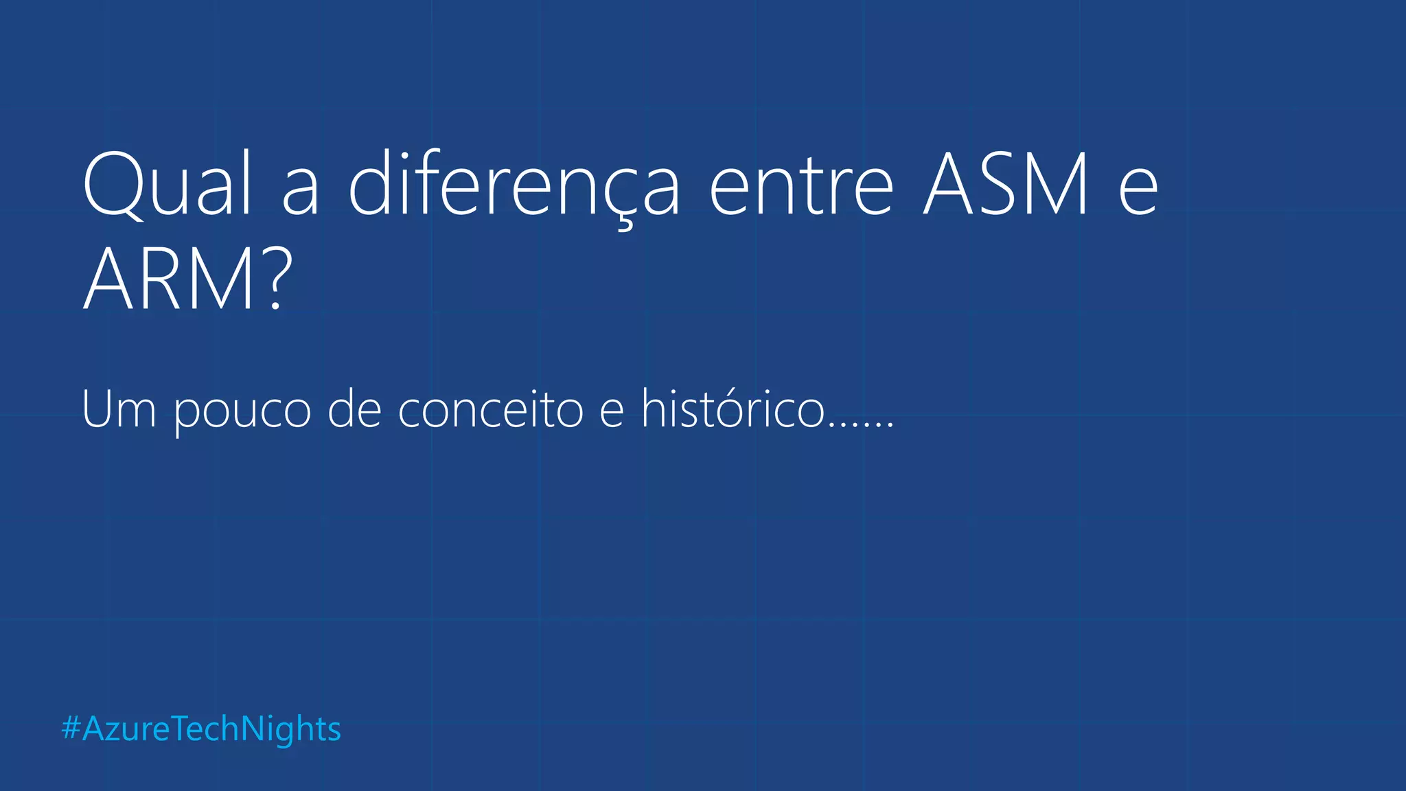 #AzureTechNights
Qual a diferença entre ASM e
ARM?
Um pouco de conceito e histórico......
 