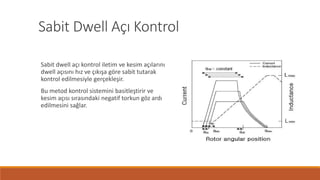 Sabit Dwell Açı Kontrol
Sabit dwell açı kontrol iletim ve kesim açılarını
dwell açısını hız ve çıkışa göre sabit tutarak
kontrol edilmesiyle gerçekleşir.
Bu metod kontrol sistemini basitleştirir ve
kesim açısı sırasındaki negatif torkun göz ardı
edilmesini sağlar.
 