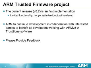 25
ARM Trusted Firmware project
 The current release (v0.2) is an first implementation
 Limited functionality; not yet o...