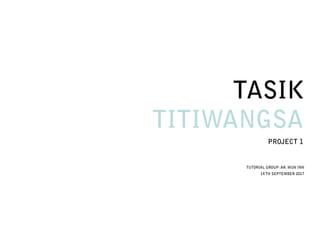 TUTORIAL GROUP: AR. MUN INN
14 TH SEPTEMBER 2017
TASIK
TITIWANGSA
PROJECT 1
 