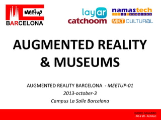 AUGMENTED REALITY
& MUSEUMS
AUGMENTED REALITY BARCELONA  ‐ MEETUP‐01
2013‐october‐3
Campus La Salle Barcelona
ISIDRO NAVARRO
AR & VR - Architect

 