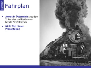 Fahrplan Fahrplan Armut in Österreich : aus dem 2. Armuts- und Reichtums-bericht für Österreich. Nicht Teil dieser Präsentation 