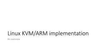 Linux KVM/ARM implementation
An overview
 