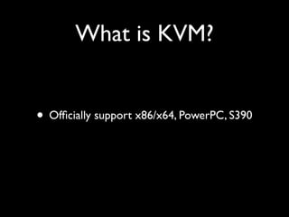 What is KVM?


• Ofﬁcially support x86/x64, PowerPC, S390
 