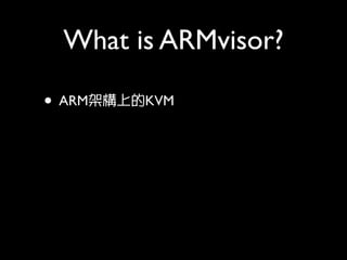 What is ARMvisor?

• ARM架構上的KVM
 