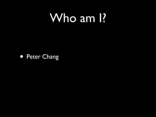 Who am I?

• Peter Chang
 