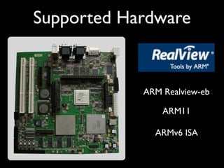 Supported Hardware


            ARM Realview-eb

                ARM11

              ARMv6 ISA
 