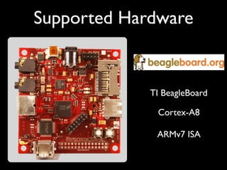 Supported Hardware


             TI BeagleBoard

              Cortex-A8

              ARMv7 ISA
 