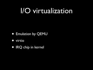 I/O virtualization

• Emulation by QEMU
• virtio
• IRQ chip in kernel
 