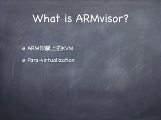 What is ARMvisor?

ARM架構上的KVM

Para-virtualization
 