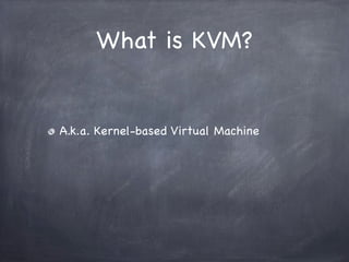 What is KVM?


A.k.a. Kernel-based Virtual Machine
 