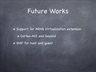 Future Works

Support for ARM’s Virtualization extension

  Cortex-A15 and beyond

SMP for host and guest
 