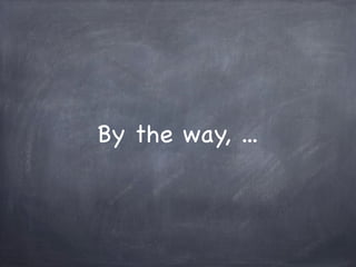 By the way, ...
 