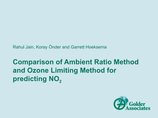 Rahul Jain, Koray Önder and Garrett Hoeksema


Comparison of Ambient Ratio Method
and Ozone Limiting Method for
predicting NO2
 