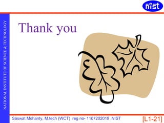 Thank you
NATIONAL INSTITUTE OF SCIENCE & TECHNOLOGY




                                             Saswat Mohanty, M.tech (WCT) reg no- 1107202019 ,NIST   [L1-21]
 
