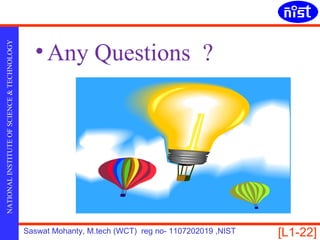 • Any Questions ?
NATIONAL INSTITUTE OF SCIENCE & TECHNOLOGY




                                             Saswat Mohanty, M.tech (WCT) reg no- 1107202019 ,NIST   [L1-22]
 