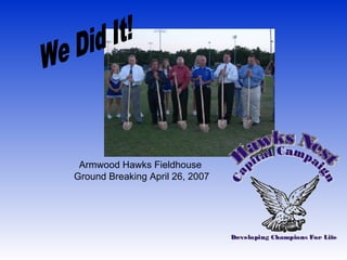 Armwood Hawks Fieldhouse  Ground Breaking April 26, 2007 We Did It! 