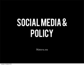 SOCIAL MEDIA &
                            Policy
                              Matuvu.nu



Tuesday 5 October 2010
 