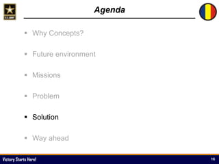 Victory Starts Here!
Agenda
 Why Concepts?
 Future environment
 Missions
 Problem
 Solution
 Way ahead
16
 