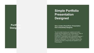 You can simply impress your audience and add a
unique zing and appeal to your Presentations. Easy to
change colors, photos and Text. Get a modern
PowerPoint Presentation that is beautifully designed. I
hope and I believe that this Template will your Time,
Money and Reputation. You can simply impress your
audience and add a unique zing and appeal to your
Presentations.
Get a modern PowerPoint Presentation
that is beautifully designed.
Simple Portfolio
Presentation
Designed
Portfolio
Designed
 