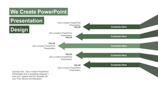 Example Text : Get a modern PowerPoint
Presentation that is beautifully designed. I
hope and I believe that this Template will
your Time, Money and Reputation.
Get a modern PowerPoint
Presentation
VALUE
Get a modern PowerPoint
Presentation
VALUE
Get a modern PowerPoint
Presentation
VALUE
Get a modern PowerPoint
Presentation
VALUE
Get a modern PowerPoint
Presentation
VALUE Contents Here
Contents Here
Contents Here
Contents Here
Contents Here
We Create PowerPoint
Presentation
Design
 