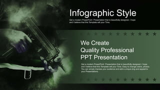 Infographic Style
Get a modern PowerPoint Presentation that is beautifully designed. I hope
and I believe that this Template will your Time.
We Create
Quality Professional
PPT Presentation
Get a modern PowerPoint Presentation that is beautifully designed. I hope
and I believe that this Template will your Time. Easy to change colors, photos.
You can simply impress your audience and add a unique zing and appeal to
your Presentations.
 