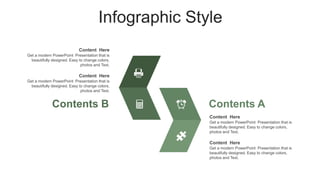 Infographic Style
Content Here
Get a modern PowerPoint Presentation that is
beautifully designed. Easy to change colors,
photos and Text.
Content Here
Get a modern PowerPoint Presentation that is
beautifully designed. Easy to change colors,
photos and Text.
Contents A
Content Here
Get a modern PowerPoint Presentation that is
beautifully designed. Easy to change colors,
photos and Text.
Content Here
Get a modern PowerPoint Presentation that is
beautifully designed. Easy to change colors,
photos and Text.
Contents B
 