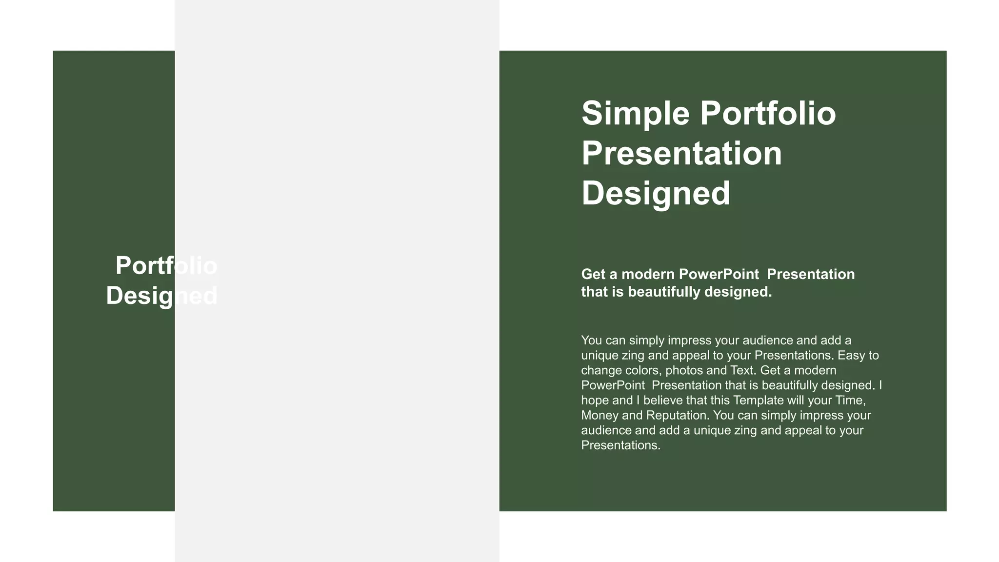 You can simply impress your audience and add a
unique zing and appeal to your Presentations. Easy to
change colors, photos and Text. Get a modern
PowerPoint Presentation that is beautifully designed. I
hope and I believe that this Template will your Time,
Money and Reputation. You can simply impress your
audience and add a unique zing and appeal to your
Presentations.
Get a modern PowerPoint Presentation
that is beautifully designed.
Simple Portfolio
Presentation
Designed
Portfolio
Designed
 