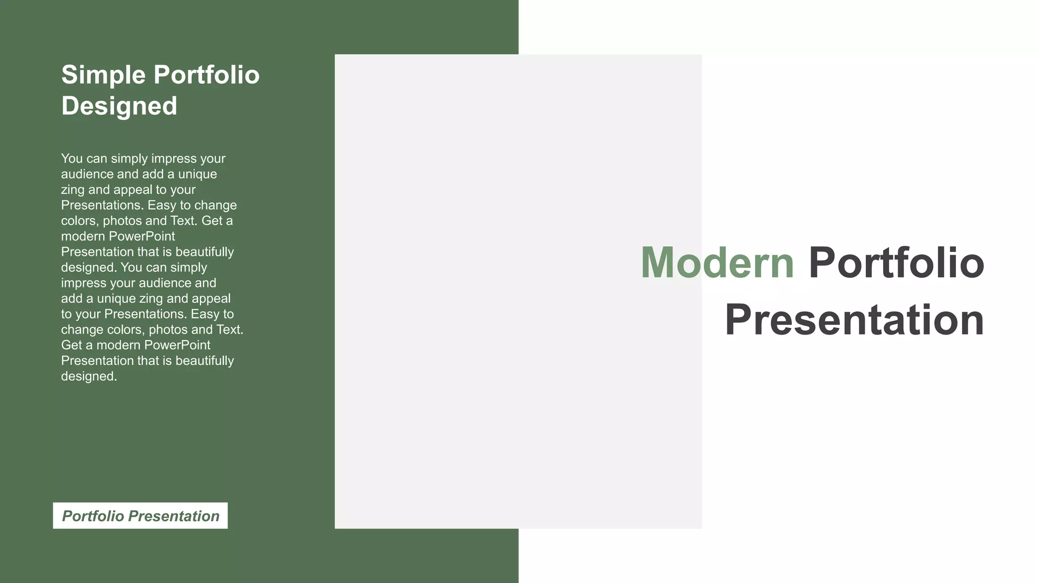 You can simply impress your
audience and add a unique
zing and appeal to your
Presentations. Easy to change
colors, photos and Text. Get a
modern PowerPoint
Presentation that is beautifully
designed. You can simply
impress your audience and
add a unique zing and appeal
to your Presentations. Easy to
change colors, photos and Text.
Get a modern PowerPoint
Presentation that is beautifully
designed.
Simple Portfolio
Designed
Portfolio Presentation
Modern Portfolio
Presentation
 