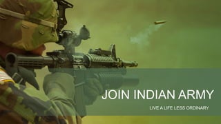 JOIN INDIAN ARMY
LIVE A LIFE LESS ORDINARY
 