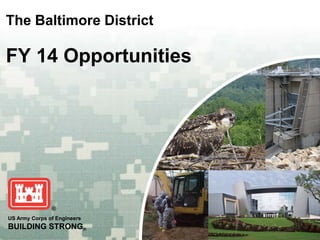 The Baltimore District

FY 14 Opportunities

US Army Corps of Engineers

BUILDING STRONG®

 