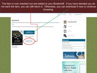 The item is now checked out and added to your Bookshelf. If you have decided you do
not want the item, you can still return it. Otherwise, you can download it now or continue
browsing.

 