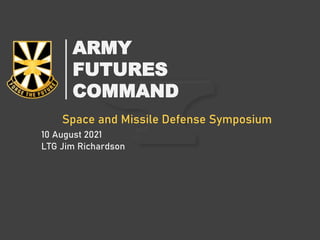 ARMY
FUTURES
COMMAND
Space and Missile Defense Symposium
10 August 2021
LTG Jim Richardson
 