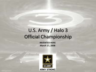 U.S. Army / Halo 3
Official Championship
      INVENTED HERE
      March 17, 2008




                        1
 