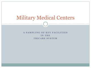 Military Medical Centers
A SAMPLING OF KEY FACILITIES
IN THE
TRICARE SYSTEM

 