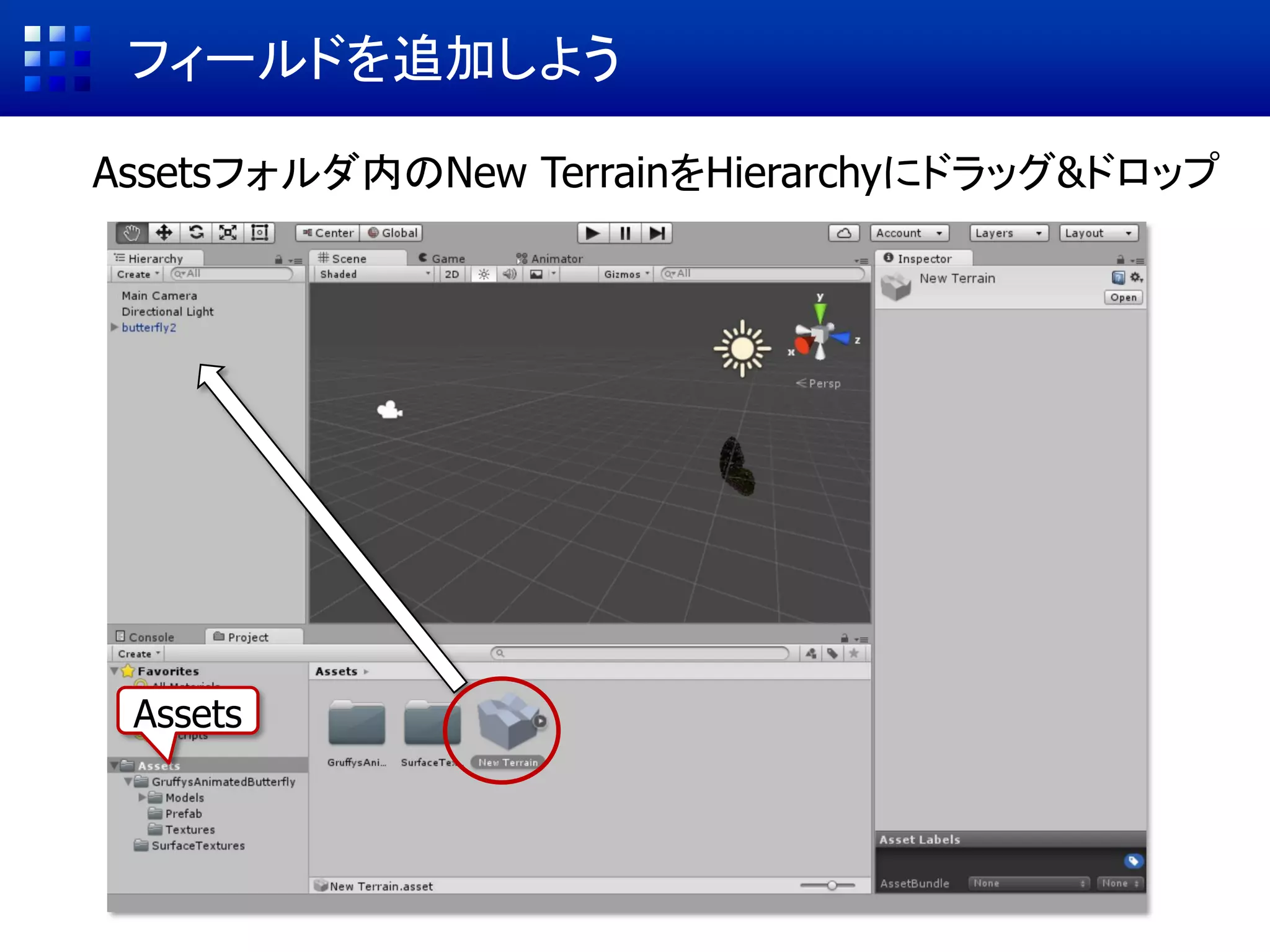 フィールドを追加しよう
Assetsフォルダ内のNew TerrainをHierarchyにドラッグ&ドロップ
Assets
 