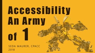 S E DA M AU R E R , C PACC
2 0 1 8
Accessibility
An Army
of 1
 