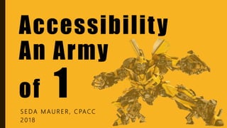 S E DA M AU R E R , C PACC
2 0 1 8
Accessibility
An Army
of 1
 