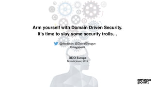 Arm yourself with Domain Driven Security.
It’s time to slay some security trolls…
@danbjson, @DanielDeogun
Omegapoint
DDD Europe
Brussels January 2016
 