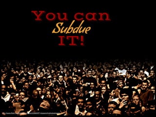You can
Subdue
IT!
http://www.?ickr.com/photos/untitlism/22800371/sizes/o/in/photostream/
 