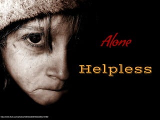 Alone
Helpless
http://www.?ickr.com/photos/40645538@N00/290574786/
 