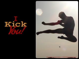 I
Kick
You!
http://www.?ickr.com/photos/kaibara/2756361218/sizes/o/in/photostream/
 