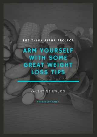 ARM YOURSELF
WITH SOME
GREAT WEIGHT
LOSS TIPS
T H E T H I N K A L P H A P R O J E C T
V A L E N T I N E E W U D O
T H I N K A L P H A . N E T
 