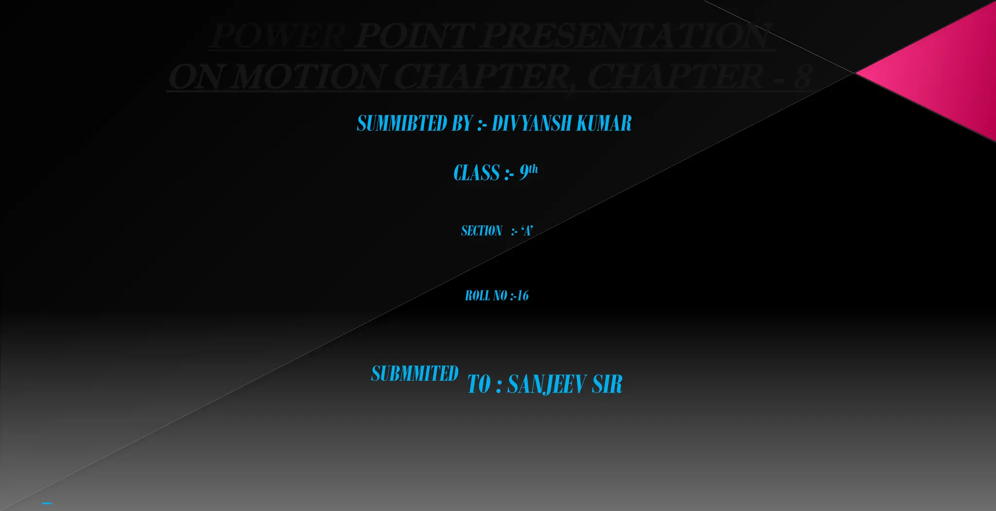 POWER POINT PRESENTATION
ON MOTION CHAPTER, CHAPTER - 8
SUMMIBTED BY :- DIVYANSH KUMAR
CLASS :- 9th
SECTION :- ‘A’
ROLL NO :-16
SUBMMITED
TO : SANJEEV SIR
 
