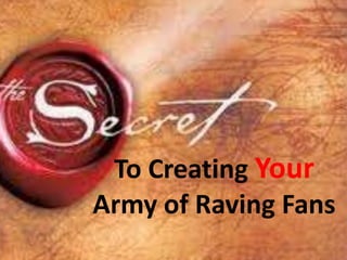 To Creating Your
Army of Raving Fans
 