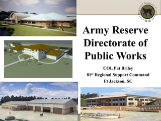 Army Reserve
Directorate of
Public Works
         COL Pat Briley
81st Regional Support Command
         Ft Jackson, SC
 